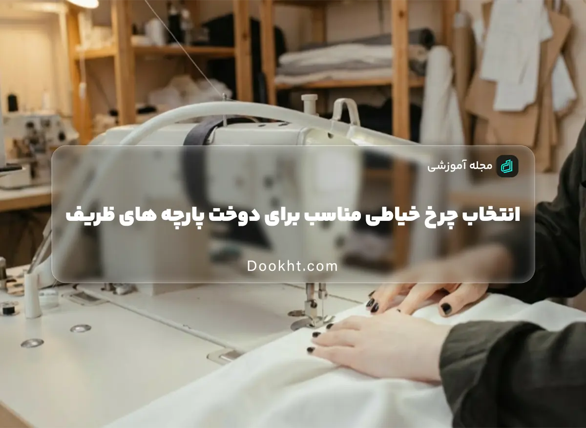 انتخاب چرخ خیاطی مناسب برای دوخت پارچه های ظریف